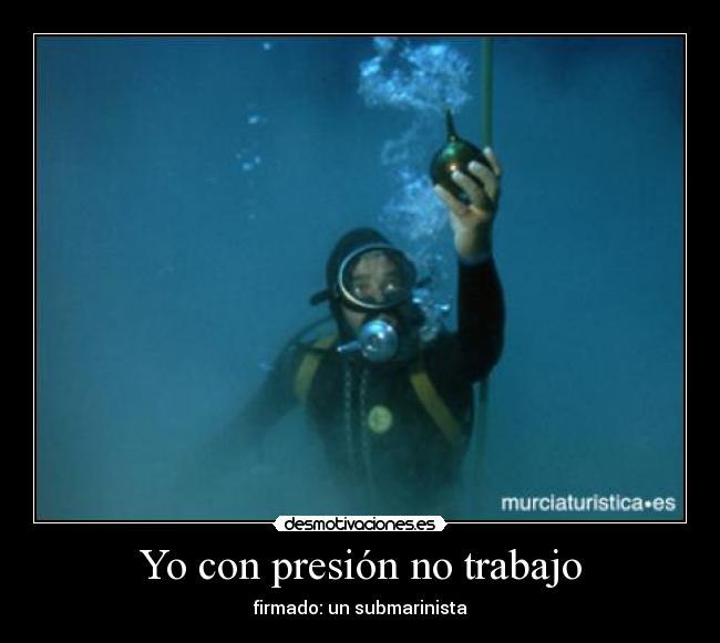 Yo con presión no trabajo - firmado: un submarinista