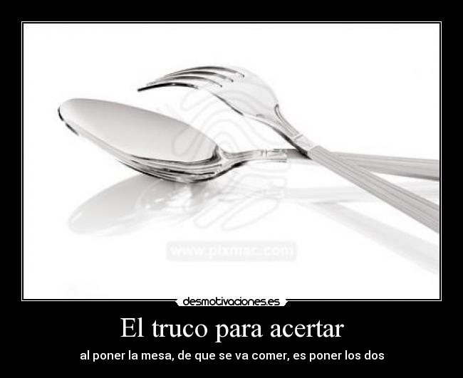 El truco para acertar - al poner la mesa, de que se va comer, es poner los dos