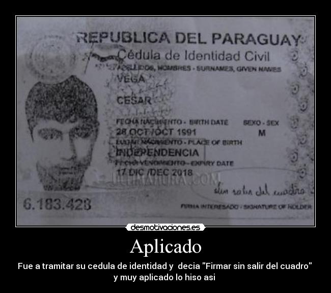 Aplicado - Fue a tramitar su cedula de identidad y  decia Firmar sin salir del cuadro 
y muy aplicado lo hiso asi 