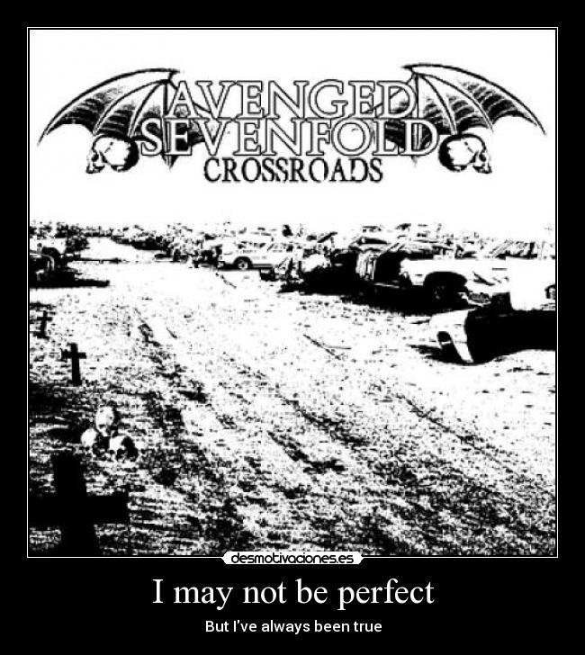 I may not be perfect - But Ive always been true