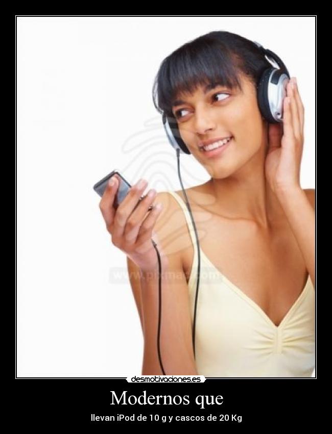 Modernos que - llevan iPod de 10 g y cascos de 20 Kg