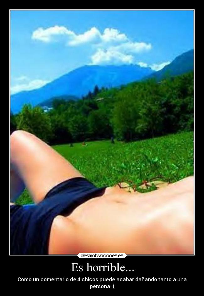 Es horrible... - Como un comentario de 4 chicos puede acabar dañando tanto a una persona :(