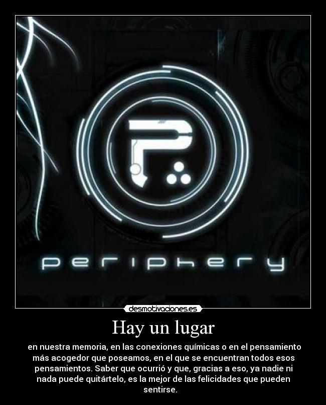 Hay un lugar - en nuestra memoria, en las conexiones químicas o en el pensamiento
más acogedor que poseamos, en el que se encuentran todos esos
pensamientos. Saber que ocurrió y que, gracias a eso, ya nadie ni
nada puede quitártelo, es la mejor de las felicidades que pueden
sentirse.