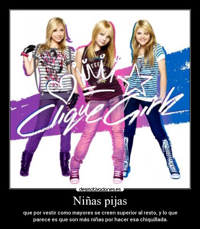 Niñas pijas - que por vestir como mayores se creen superior al resto, y lo que
parece es que son más niñas por hacer esa chiquillada.