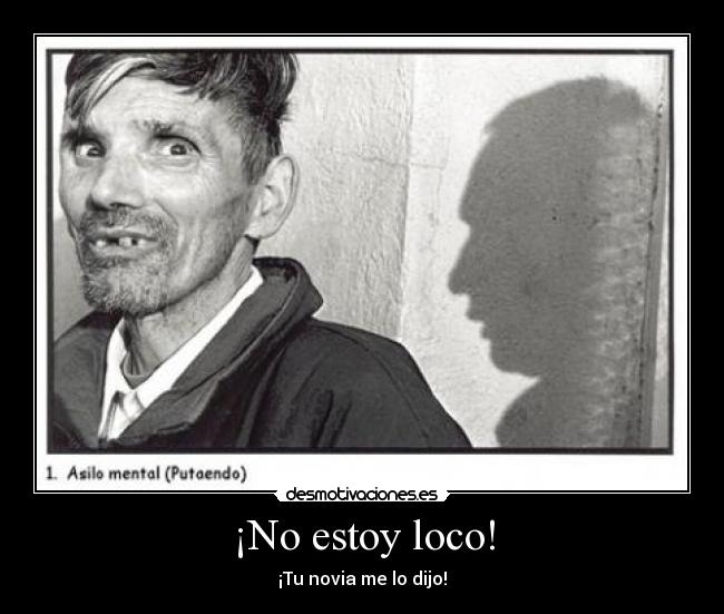 ¡No estoy loco! -