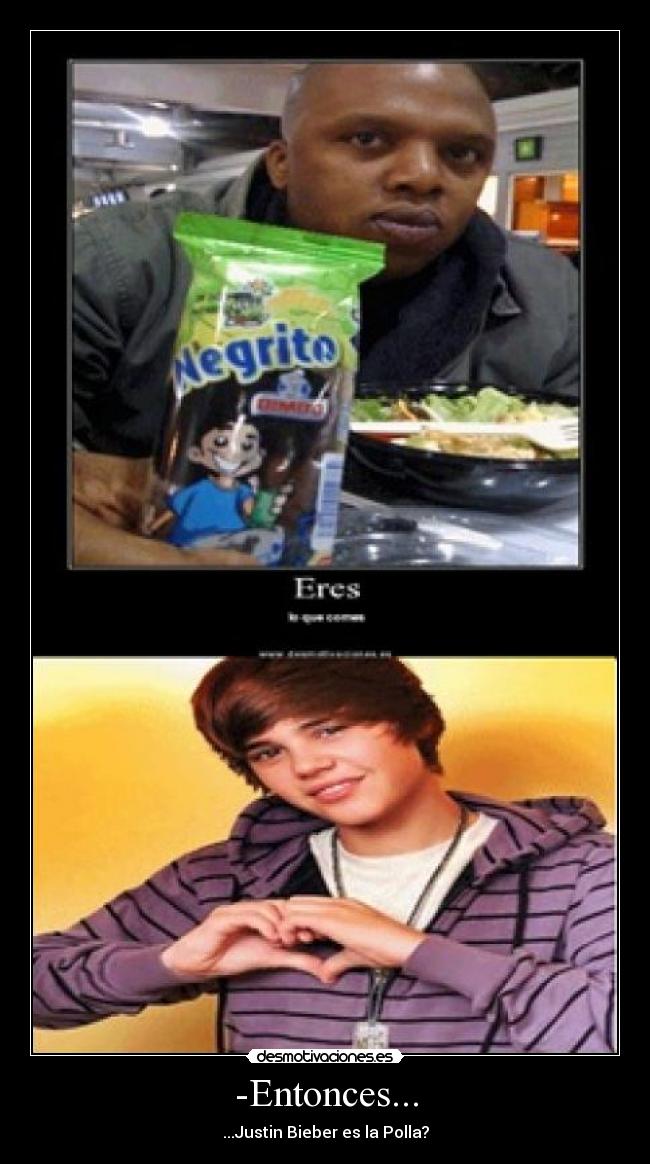 -Entonces... - ...Justin Bieber es la Polla?