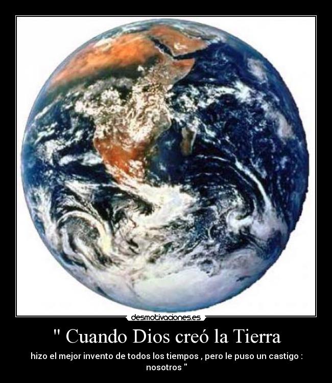  Cuando Dios creó la Tierra - hizo el mejor invento de todos los tiempos , pero le puso un castigo : nosotros 