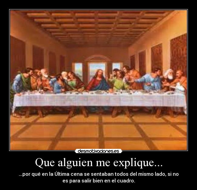 Que alguien me explique... - ...por qué en la Última cena se sentaban todos del mismo lado, si no
es para salir bien en el cuadro.