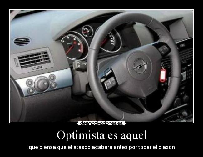 Optimista es aquel - que piensa que el atasco acabara antes por tocar el claxon