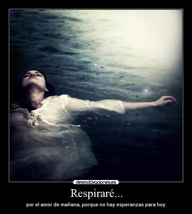 Respiraré... - por el amor de mañana, porque no hay esperanzas para hoy.