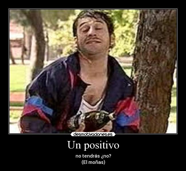 Un positivo - no tendrás ¿no?
(El moñas)