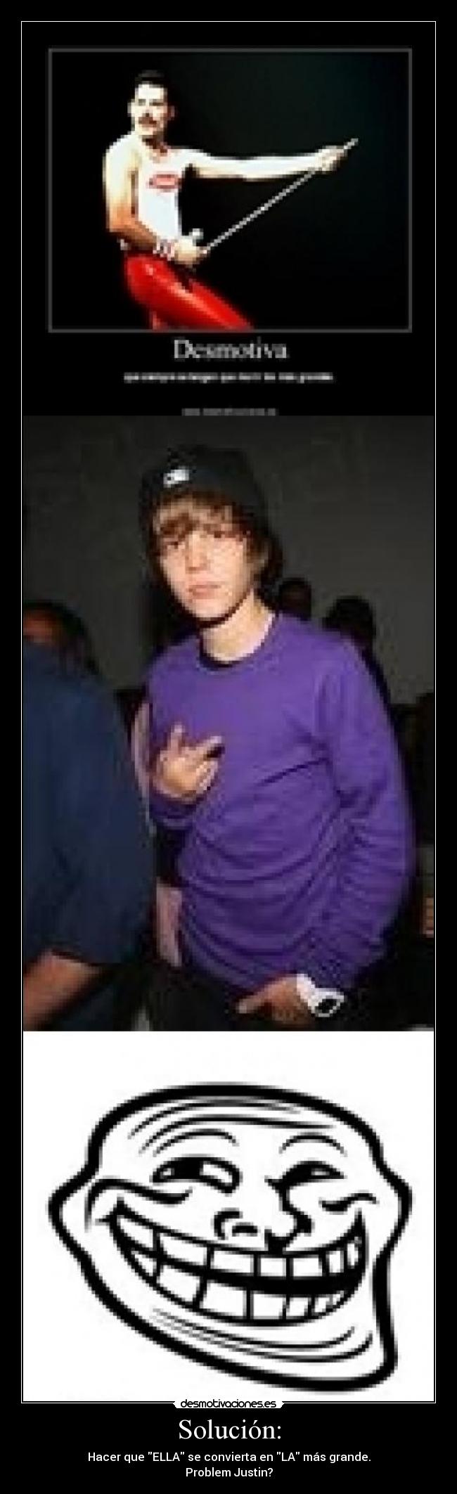 Solución: - Hacer que ELLA se convierta en LA más grande.
Problem Justin?