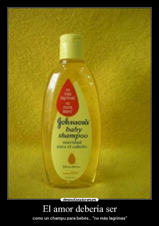 El amor debería ser - como un champu para bebés... no más lagrimas