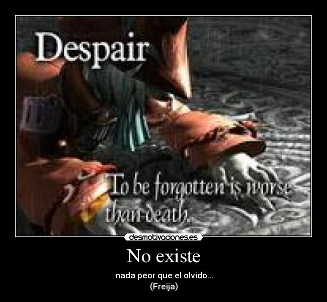 No existe - nada peor que el olvido...
(Freija)