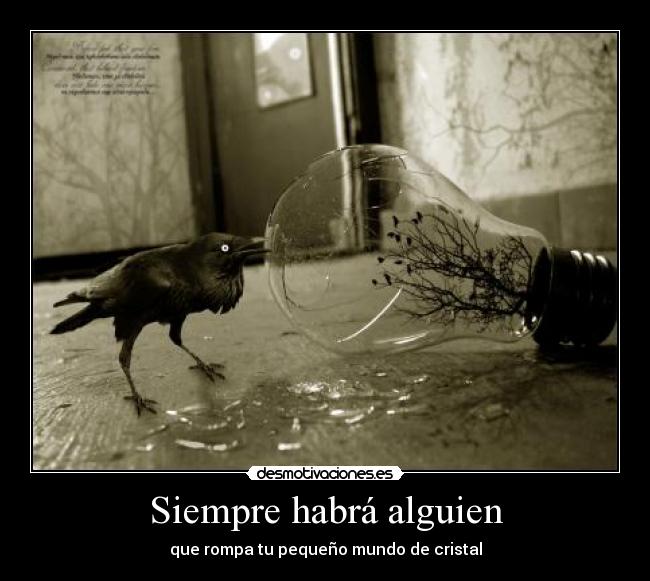 Siempre habrá alguien - que rompa tu pequeño mundo de cristal