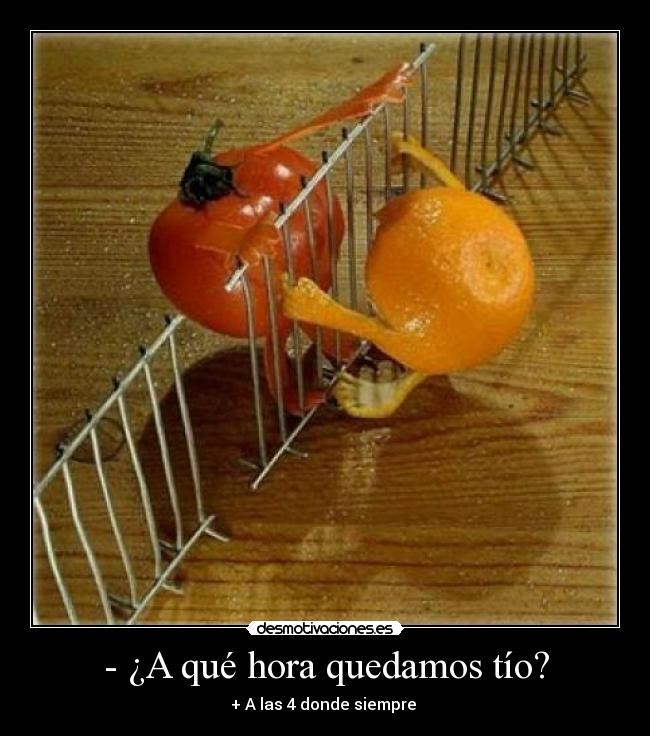 - ¿A qué hora quedamos tío? - + A las 4 donde siempre 
