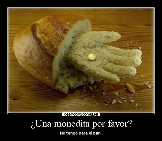 ¿Una monedita por favor? - No tengo para el pan..