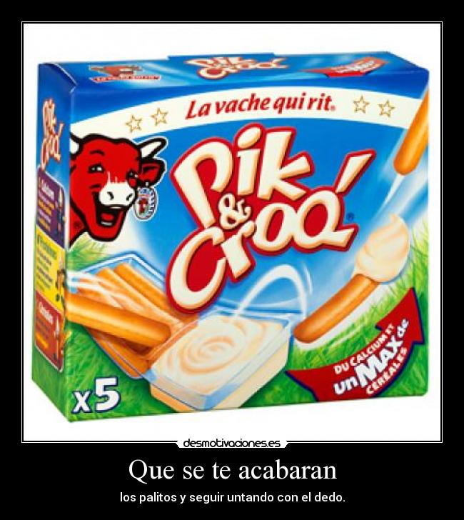 Que se te acabaran - los palitos y seguir untando con el dedo.