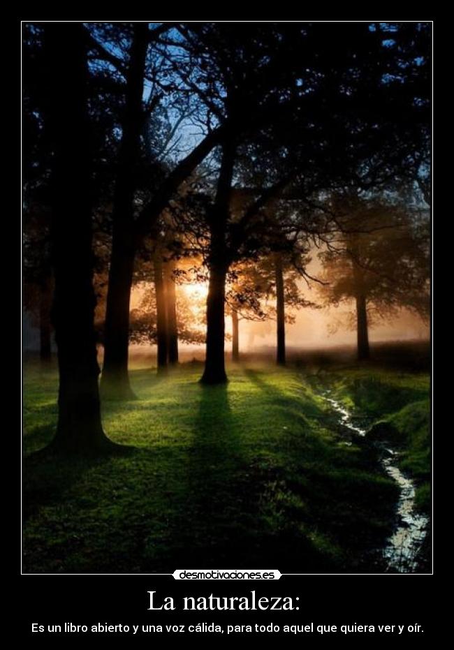 La naturaleza: - Es un libro abierto y una voz cálida, para todo aquel que quiera ver y oír.