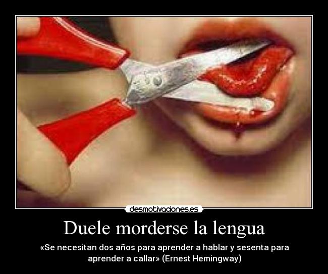 Duele morderse la lengua - «Se necesitan dos años para aprender a hablar y sesenta para
aprender a callar» (Ernest Hemingway)