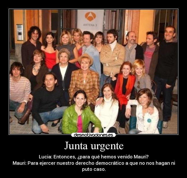 Junta urgente - Lucia: Entonces, ¿para qué hemos venido Mauri?
Mauri: Para ejercer nuestro derecho democrático a que no nos hagan ni puto caso.