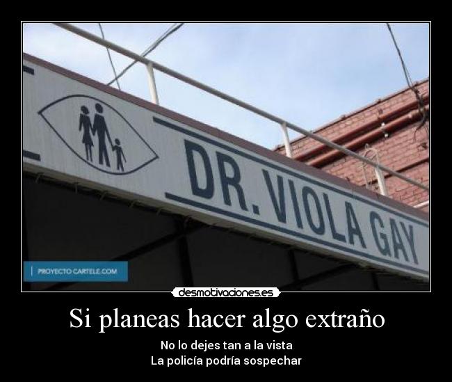 Si planeas hacer algo extraño - No lo dejes tan a la vista
La policía podría sospechar