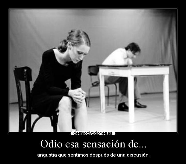 Odio esa sensación de... - angustia que sentimos después de una discusión.