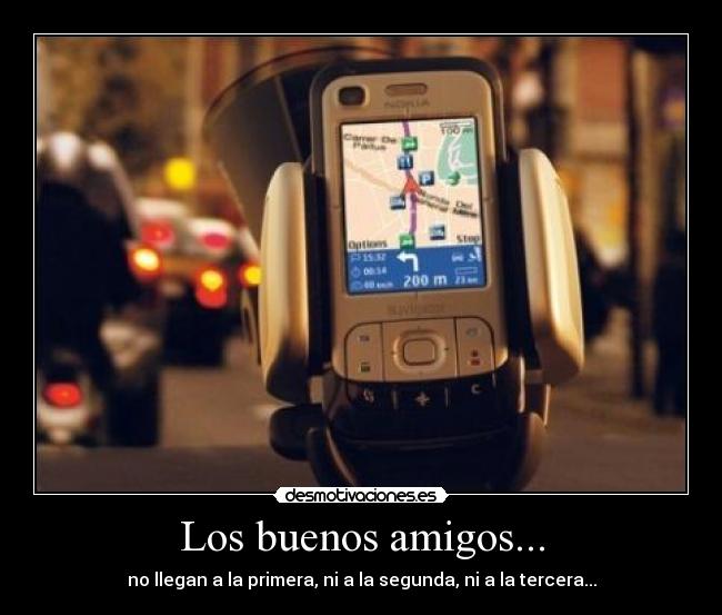 Los buenos amigos... - no llegan a la primera, ni a la segunda, ni a la tercera...