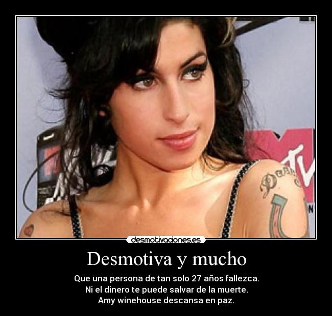 Desmotiva y mucho - Que una persona de tan solo 27 años fallezca.
Ni el dinero te puede salvar de la muerte.
Amy winehouse descansa en paz.
