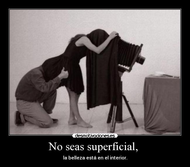 No seas superficial, -