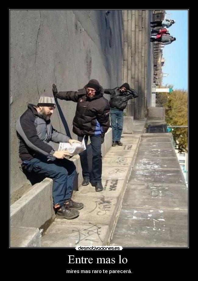 Entre mas lo - mires mas raro te parecerá.