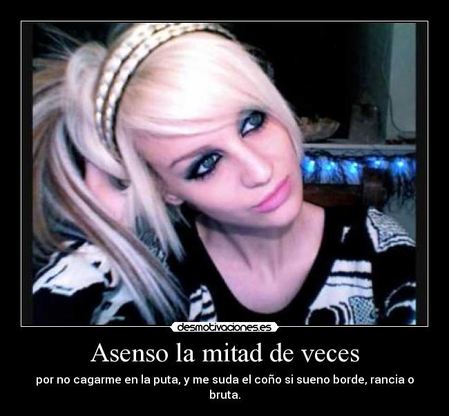 Asenso la mitad de veces - por no cagarme en la puta, y me suda el coño si sueno borde, rancia o bruta.