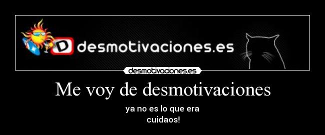 Me voy de desmotivaciones - ya no es lo que era
cuidaos!