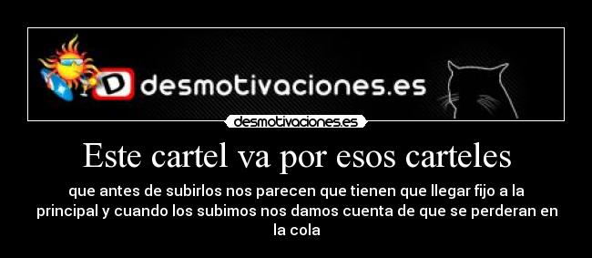 Este cartel va por esos carteles - que antes de subirlos nos parecen que tienen que llegar fijo a la
principal y cuando los subimos nos damos cuenta de que se perderan en
la cola