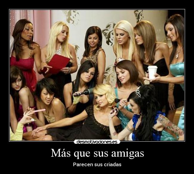 Más que sus amigas - Parecen sus criadas