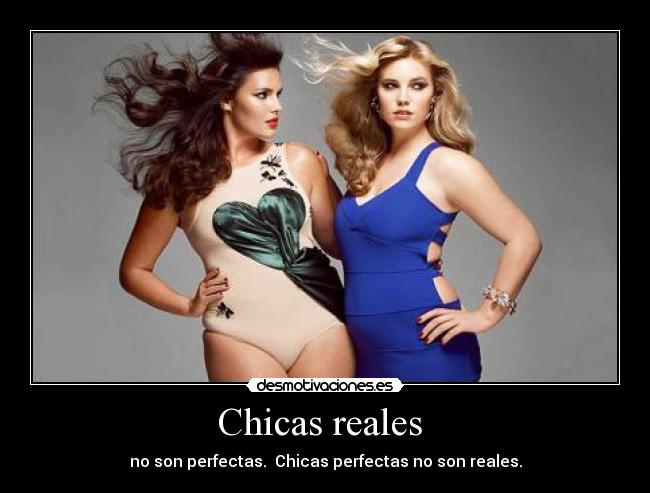 Chicas reales  - no son perfectas.  Chicas perfectas no son reales.