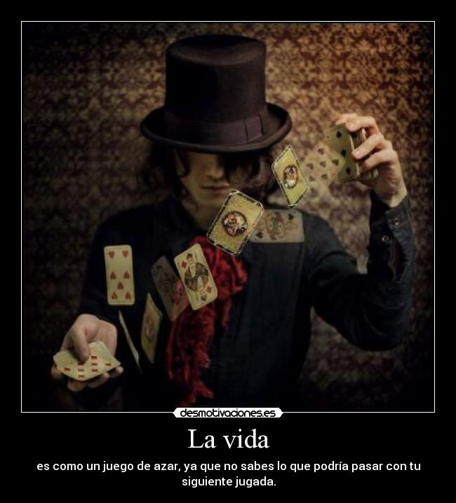 La vida - es como un juego de azar, ya que no sabes lo que podría pasar con tu
siguiente jugada.