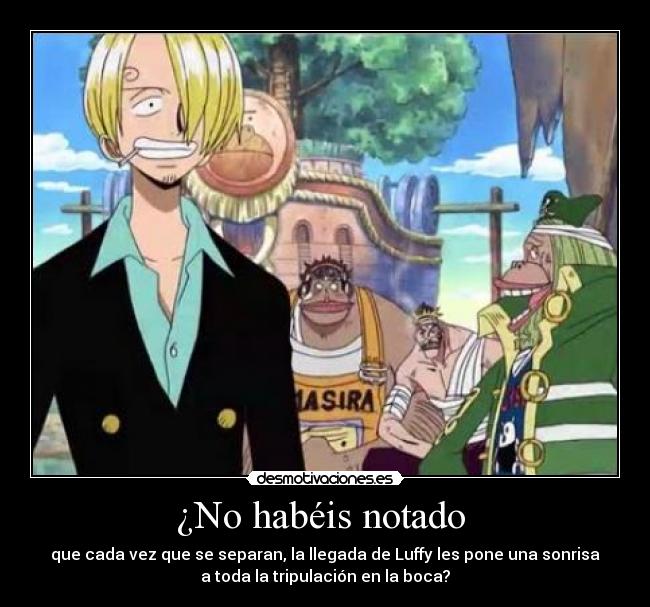 ¿No habéis notado  - que cada vez que se separan, la llegada de Luffy les pone una sonrisa
a toda la tripulación en la boca?