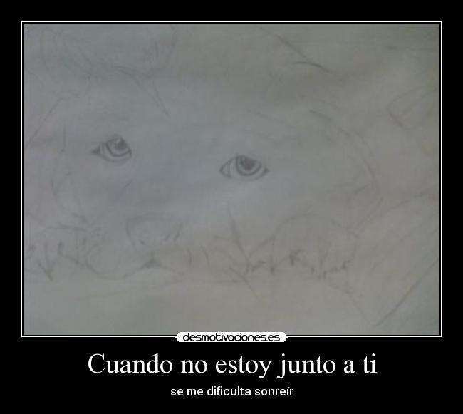 Cuando no estoy junto a ti - se me dificulta sonreír