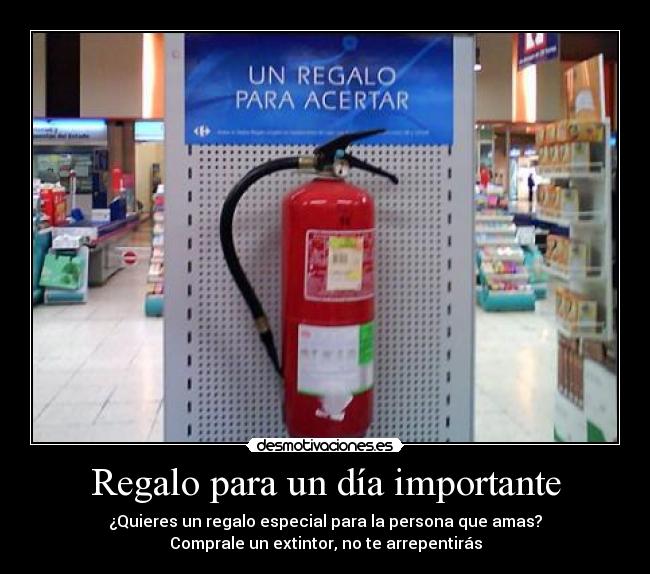Regalo para un día importante - ¿Quieres un regalo especial para la persona que amas?
Comprale un extintor, no te arrepentirás