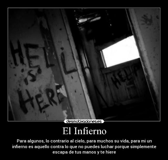El Infierno - Para algunos, lo contrario al cielo, para muchos su vida, para mi un
infierno es aquello contra lo que no puedes luchar porque simplemente
escapa de tus manos y te hiere