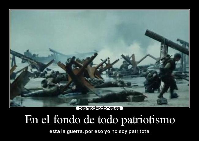 En el fondo de todo patriotismo - esta la guerra, por eso yo no soy patritota.
