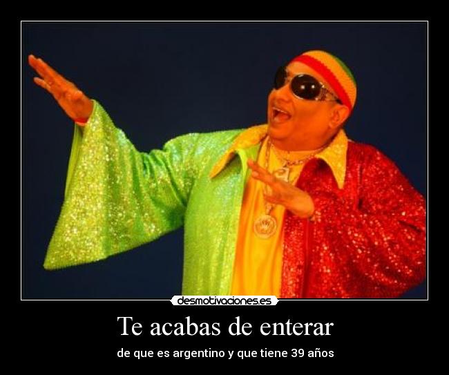 Te acabas de enterar - de que es argentino y que tiene 39 años