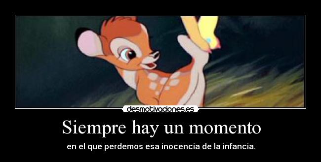 Siempre hay un momento - en el que perdemos esa inocencia de la infancia.