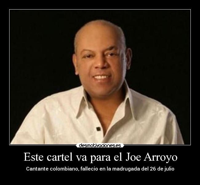 Este cartel va para el Joe Arroyo - Cantante colombiano, fallecio en la madrugada del 26 de julio
