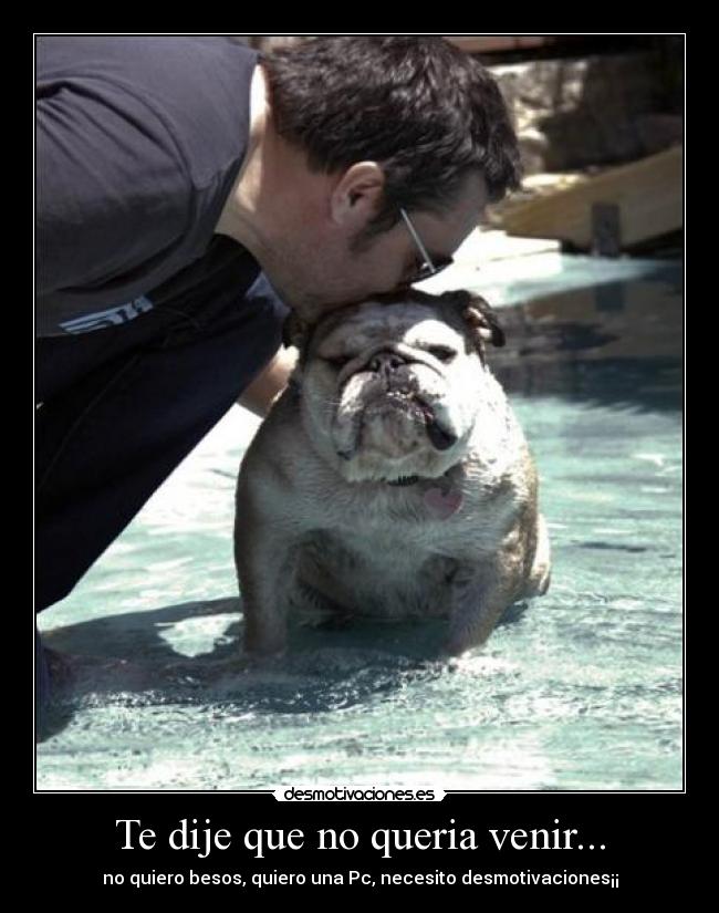 Te dije que no queria venir... - 