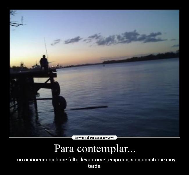 Para contemplar... - ...un amanecer no hace falta  levantarse temprano, sino acostarse muy tarde.