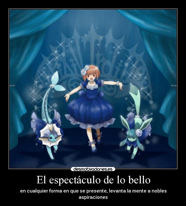 El espectáculo de lo bello - en cualquier forma en que se presente, levanta la mente a nobles aspiraciones