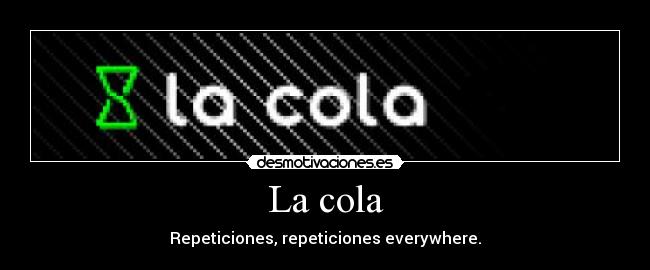 La cola - Repeticiones, repeticiones everywhere.
