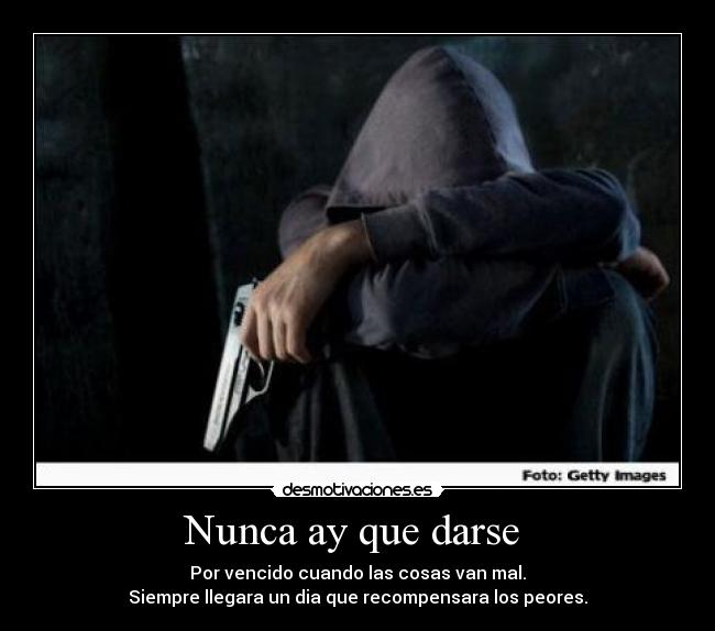 Nunca ay que darse - Por vencido cuando las cosas van mal.
Siempre llegara un dia que recompensara los peores.